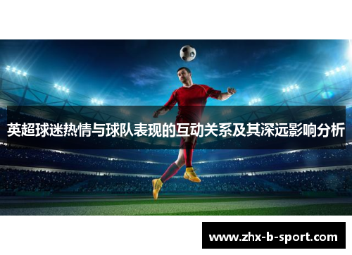 英超球迷热情与球队表现的互动关系及其深远影响分析 英超球迷热情与球队表现的互动关系及其深远影响分析