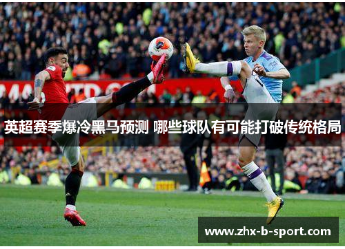 英超赛季爆冷黑马预测 哪些球队有可能打破传统格局 英超赛季爆冷黑马预测 哪些球队有可能打破传统格局