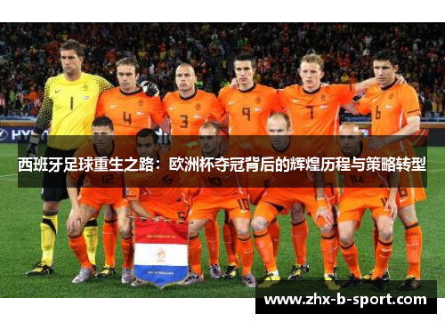 西班牙足球重生之路:欧洲杯夺冠背后的辉煌历程与策略转型 西班牙足球重生之路:欧洲杯夺冠背后的辉煌历程与策略转型