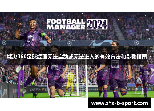 解决360足球经理无法启动或无法进入的有效方法和步骤指南 解决360足球经理无法启动或无法进入的有效方法和步骤指南