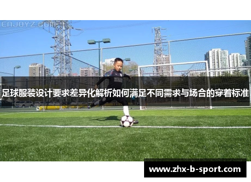 足球服装设计要求差异化解析如何满足不同需求与场合的穿着标准