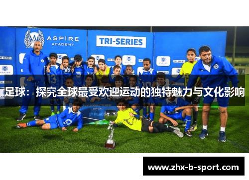 足球：探究全球最受欢迎运动的独特魅力与文化影响