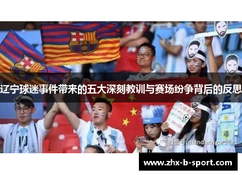 辽宁球迷事件带来的五大深刻教训与赛场纷争背后的反思