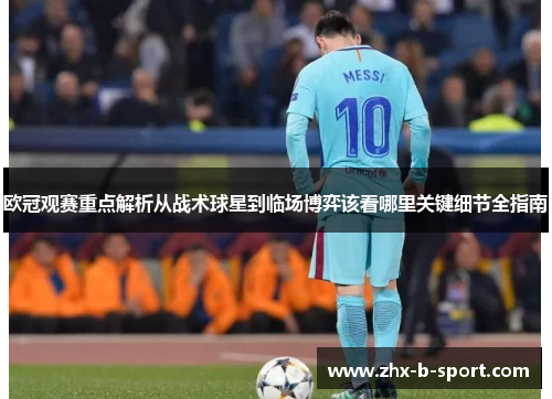 欧冠观赛重点解析从战术球星到临场博弈该看哪里关键细节全指南