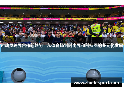 运动员跨界合作新趋势：从体育场到时尚界和科技圈的多元化发展
