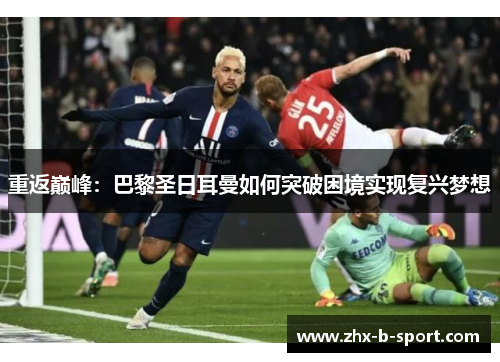 重返巅峰:巴黎圣日耳曼如何突破困境实现复兴梦想 重返巅峰:巴黎圣日耳曼如何突破困境实现复兴梦想