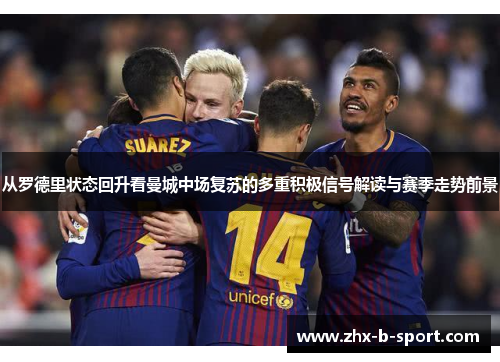 从罗德里状态回升看曼城中场复苏的多重积极信号解读与赛季走势前景