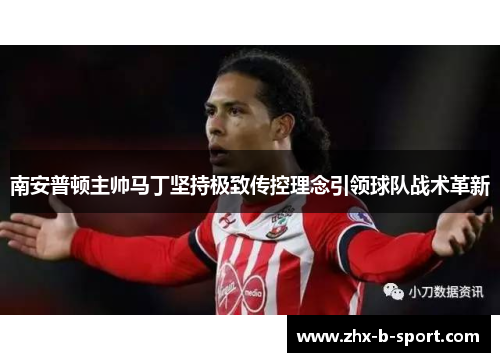 南安普顿主帅马丁坚持极致传控理念引领球队战术革新