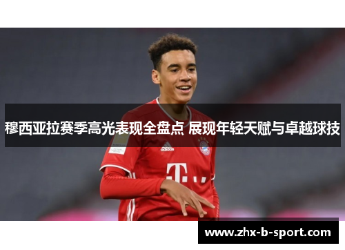 穆西亚拉赛季高光表现全盘点 展现年轻天赋与卓越球技 穆西亚拉赛季高光表现全盘点 展现年轻天赋与卓越球技