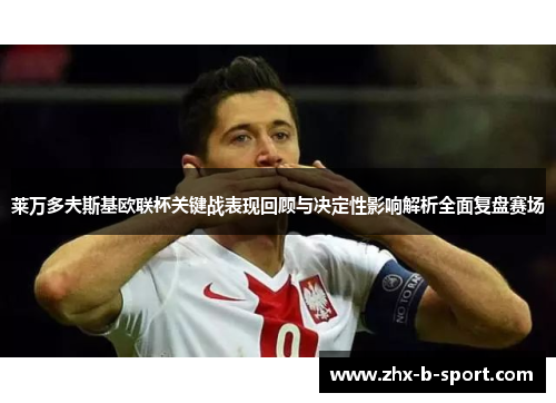 莱万多夫斯基欧联杯关键战表现回顾与决定性影响解析全面复盘赛场 莱万多夫斯基欧联杯关键战表现回顾与决定性影响解析全面复盘赛场