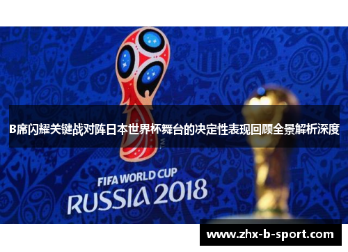 B席闪耀关键战对阵日本世界杯舞台的决定性表现回顾全景解析深度 B席闪耀关键战对阵日本世界杯舞台的决定性表现回顾全景解析深度