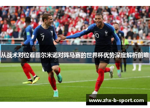从战术对位看菲尔米诺对阵马赛的世界杯优势深度解析前瞻 从战术对位看菲尔米诺对阵马赛的世界杯优势深度解析前瞻