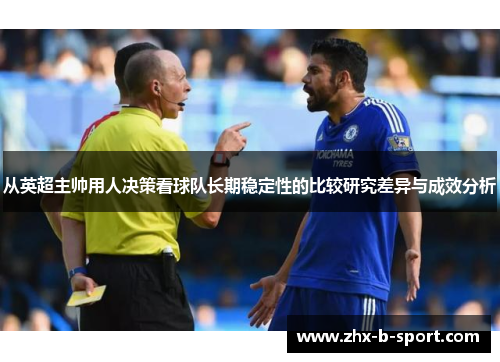 从英超主帅用人决策看球队长期稳定性的比较研究差异与成效分析 从英超主帅用人决策看球队长期稳定性的比较研究差异与成效分析