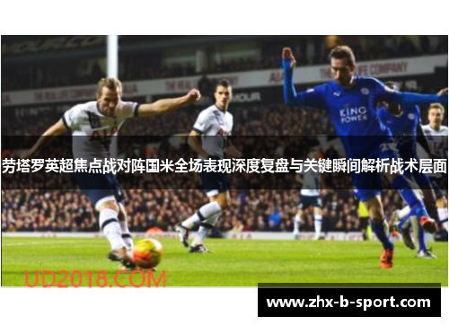 劳塔罗英超焦点战对阵国米全场表现深度复盘与关键瞬间解析战术层面 劳塔罗英超焦点战对阵国米全场表现深度复盘与关键瞬间解析战术层面