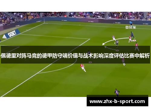 佩德里对阵马竞的德甲防守端价值与战术影响深度评估比赛中解析 佩德里对阵马竞的德甲防守端价值与战术影响深度评估比赛中解析
