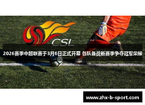 2026赛季中超联赛于3月6日正式开幕 各队备战新赛季争夺冠军荣耀 2026赛季中超联赛于3月6日正式开幕 各队备战新赛季争夺冠军荣耀