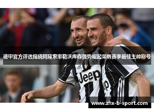 德甲官方评选揭晓阿隆索率勒沃库森强势崛起荣膺赛季最佳主帅称号 德甲官方评选揭晓阿隆索率勒沃库森强势崛起荣膺赛季最佳主帅称号